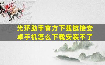 光环助手官方下载链接安卓手机怎么下载安装不了