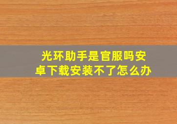 光环助手是官服吗安卓下载安装不了怎么办