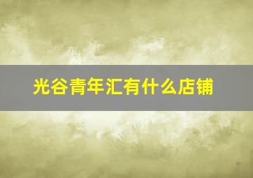 光谷青年汇有什么店铺