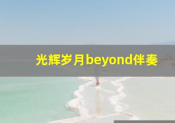 光辉岁月beyond伴奏