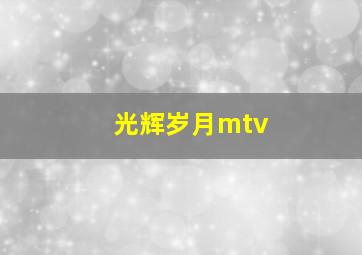 光辉岁月mtv