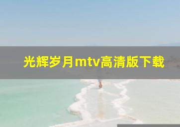 光辉岁月mtv高清版下载