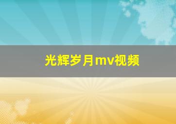 光辉岁月mv视频