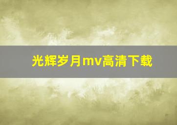 光辉岁月mv高清下载