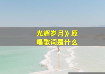 光辉岁月》原唱歌词是什么