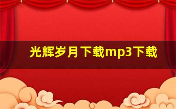 光辉岁月下载mp3下载