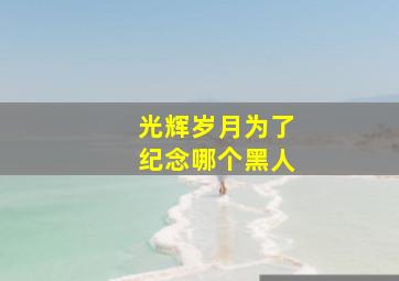 光辉岁月为了纪念哪个黑人