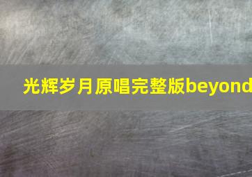 光辉岁月原唱完整版beyond