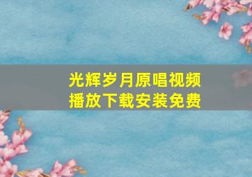 光辉岁月原唱视频播放下载安装免费