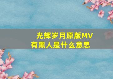 光辉岁月原版MV有黑人是什么意思