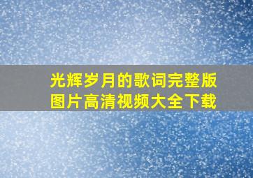 光辉岁月的歌词完整版图片高清视频大全下载