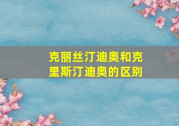 克丽丝汀迪奥和克里斯汀迪奥的区别