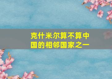 克什米尔算不算中国的相邻国家之一