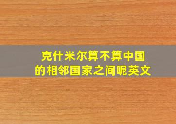 克什米尔算不算中国的相邻国家之间呢英文