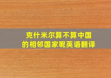 克什米尔算不算中国的相邻国家呢英语翻译