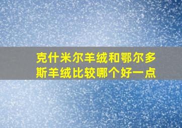 克什米尔羊绒和鄂尔多斯羊绒比较哪个好一点