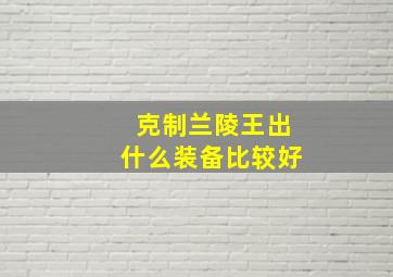 克制兰陵王出什么装备比较好