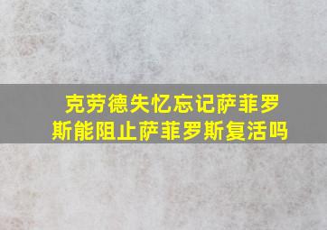 克劳德失忆忘记萨菲罗斯能阻止萨菲罗斯复活吗