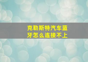 克勒斯特汽车蓝牙怎么连接不上