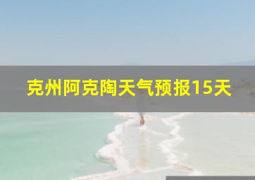 克州阿克陶天气预报15天