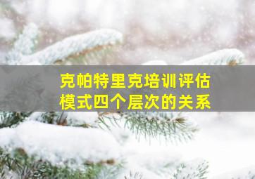 克帕特里克培训评估模式四个层次的关系