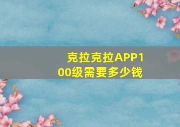 克拉克拉APP100级需要多少钱