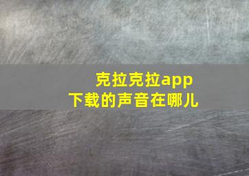 克拉克拉app下载的声音在哪儿