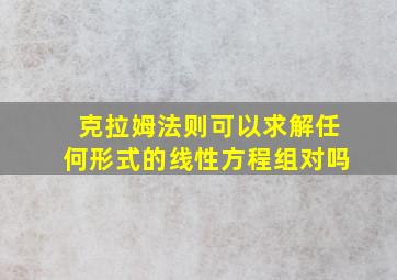 克拉姆法则可以求解任何形式的线性方程组对吗