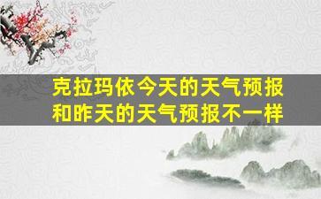 克拉玛依今天的天气预报和昨天的天气预报不一样