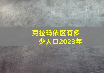 克拉玛依区有多少人口2023年