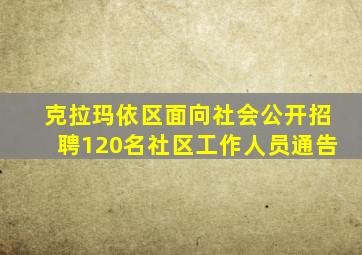 克拉玛依区面向社会公开招聘120名社区工作人员通告