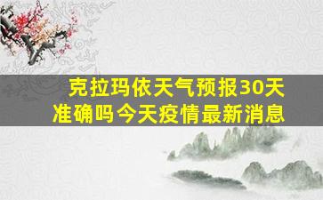 克拉玛依天气预报30天准确吗今天疫情最新消息