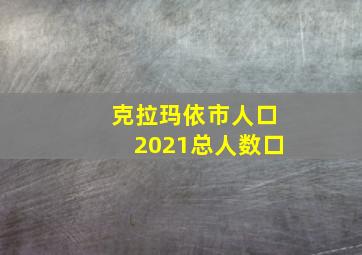 克拉玛依市人口2021总人数口