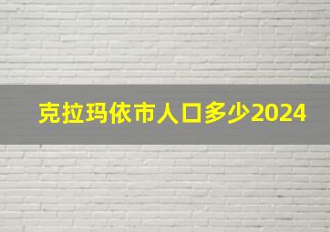 克拉玛依市人口多少2024