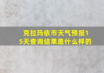 克拉玛依市天气预报15天查询结果是什么样的