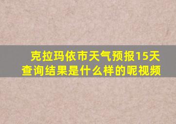 克拉玛依市天气预报15天查询结果是什么样的呢视频