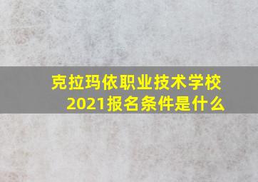 克拉玛依职业技术学校2021报名条件是什么