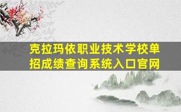 克拉玛依职业技术学校单招成绩查询系统入口官网