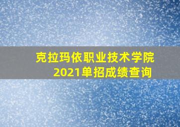 克拉玛依职业技术学院2021单招成绩查询