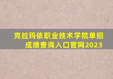 克拉玛依职业技术学院单招成绩查询入口官网2023