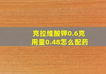 克拉维酸钾0.6克用量0.48怎么配药