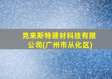 克来斯特建材科技有限公司(广州市从化区)