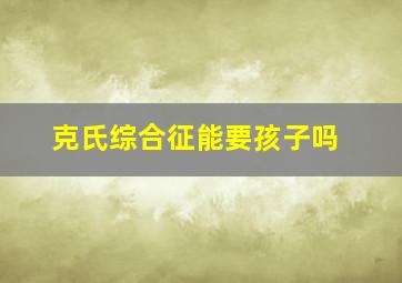 克氏综合征能要孩子吗