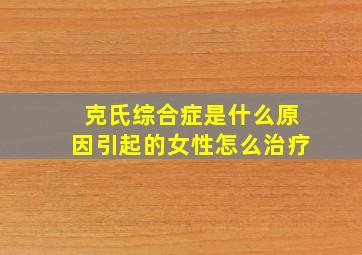 克氏综合症是什么原因引起的女性怎么治疗