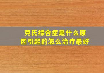 克氏综合症是什么原因引起的怎么治疗最好