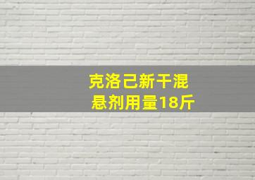 克洛己新干混悬剂用量18斤