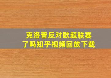 克洛普反对欧超联赛了吗知乎视频回放下载