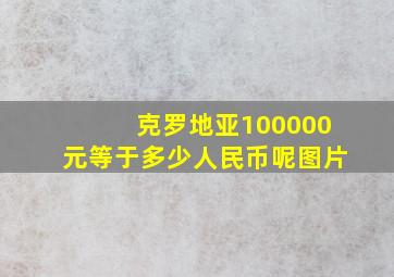 克罗地亚100000元等于多少人民币呢图片