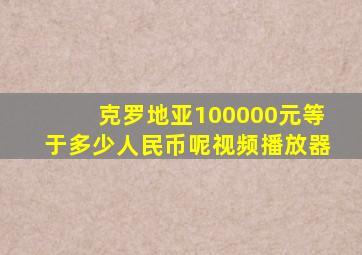 克罗地亚100000元等于多少人民币呢视频播放器