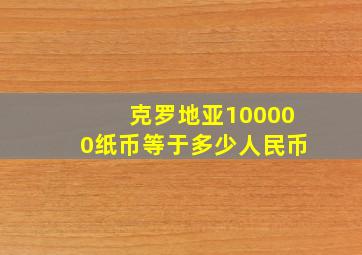 克罗地亚100000纸币等于多少人民币